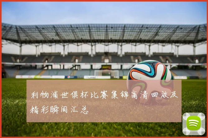 利物浦世俱杯比赛集锦高清回放及精彩瞬间汇总