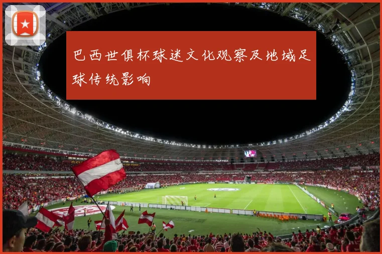 巴西世俱杯球迷文化观察及地域足球传统影响