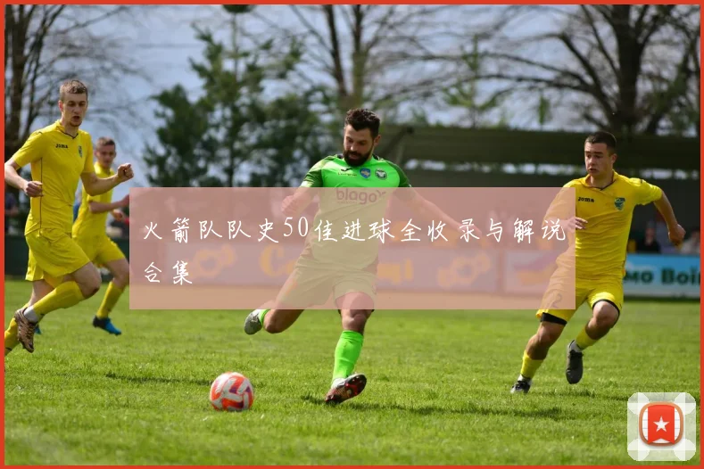 火箭队队史50佳进球全收录与解说合集