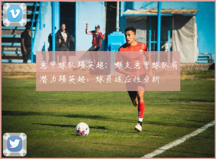 意甲球队踢英超：哪支意甲球队有潜力踢英超，球员适应性分析