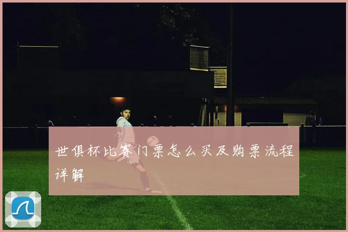 世俱杯比赛门票怎么买及购票流程详解