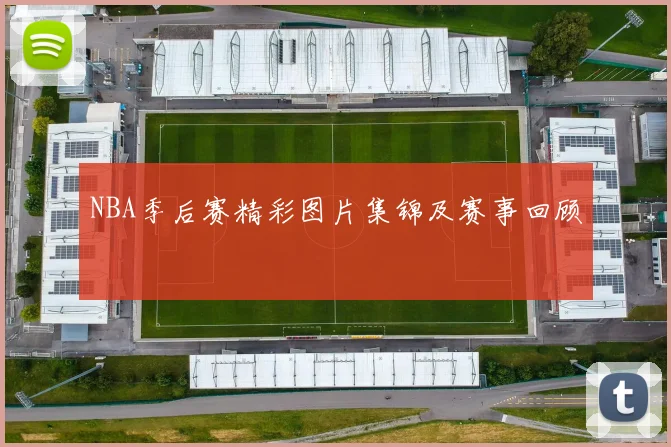 NBA季后赛精彩图片集锦及赛事回顾