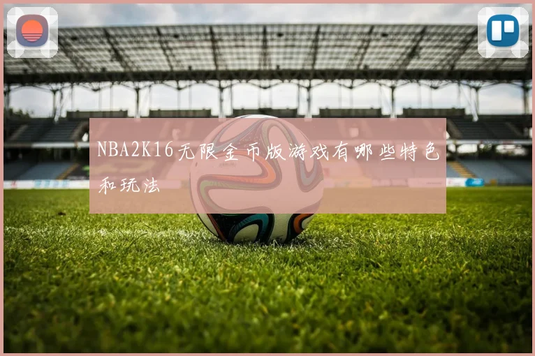 NBA2K16无限金币版游戏有哪些特色和玩法