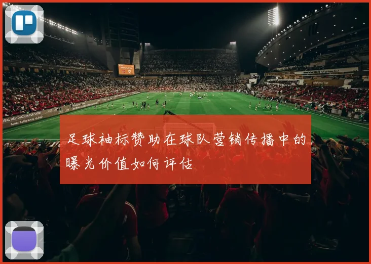 足球袖标赞助在球队营销传播中的曝光价值如何评估