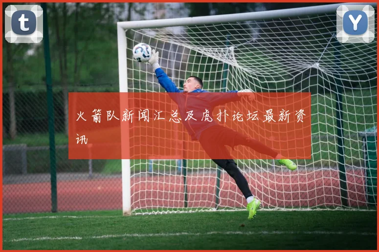 火箭队新闻汇总及虎扑论坛最新资讯