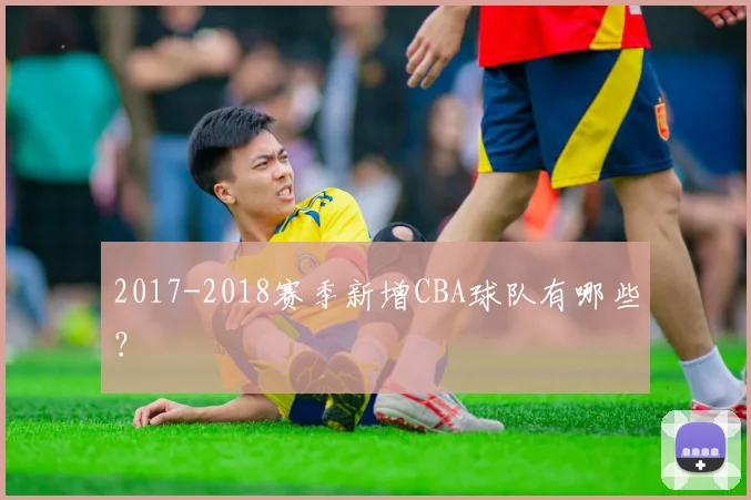 2017-2018赛季新增CBA球队有哪些？