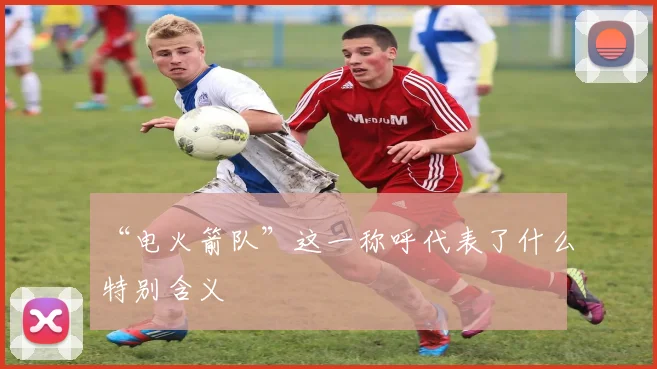 “电火箭队”这一称呼代表了什么特别含义