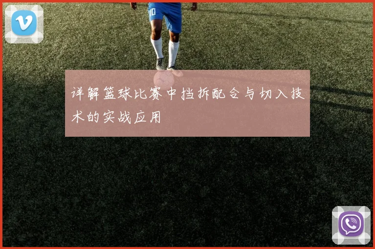 详解篮球比赛中挡拆配合与切入技术的实战应用