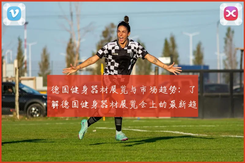 德国健身器材展览与市场趋势：了解德国健身器材展览会上的最新趋势与产品