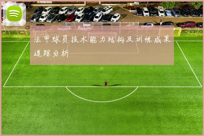 法甲球员技术能力结构及训练成果追踪分析